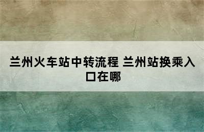 兰州火车站中转流程 兰州站换乘入口在哪